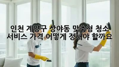 인천 계양구 상야동 맞춤형 청소 서비스 가격, 어떻게 정해야 할까요?