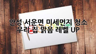 💨 안성 서운면 미세먼지 청소, 우리 집 맑음 레벨 UP! 🏡✨